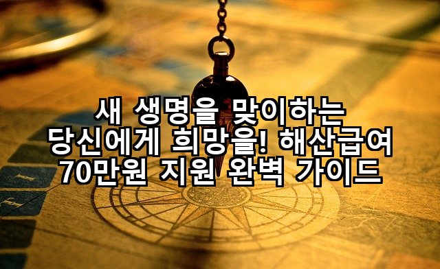 새 생명을 맞이하는 당신에게 희망을! 해산급여 70만원 지원 완벽 가이드